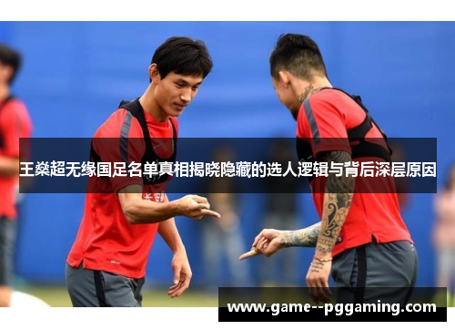王燊超无缘国足名单真相揭晓隐藏的选人逻辑与背后深层原因