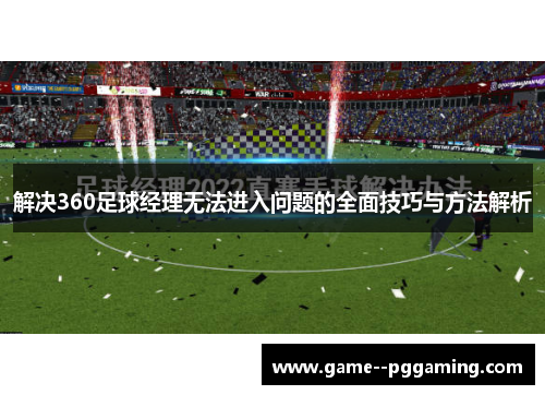 解决360足球经理无法进入问题的全面技巧与方法解析