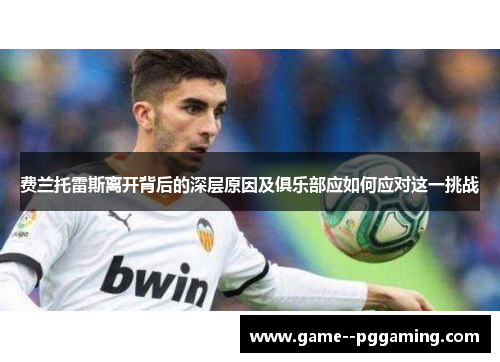 费兰托雷斯离开背后的深层原因及俱乐部应如何应对这一挑战