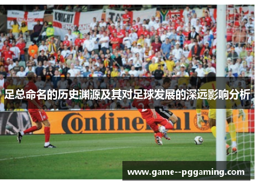 足总命名的历史渊源及其对足球发展的深远影响分析