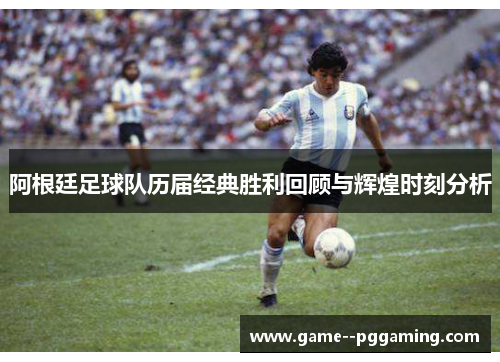阿根廷足球队历届经典胜利回顾与辉煌时刻分析