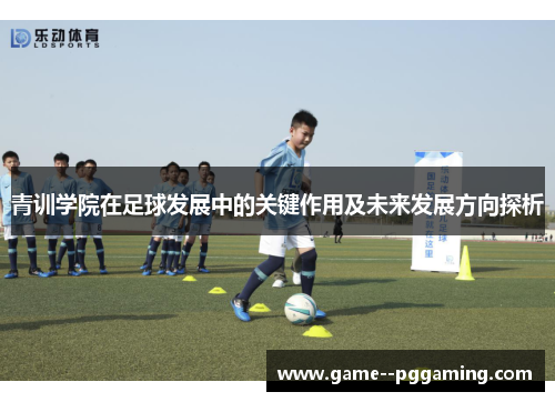 青训学院在足球发展中的关键作用及未来发展方向探析
