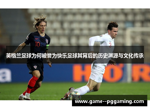 英格兰足球为何被誉为快乐足球其背后的历史渊源与文化传承
