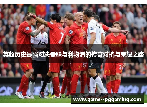 英超历史最强对决曼联与利物浦的传奇对抗与荣耀之路