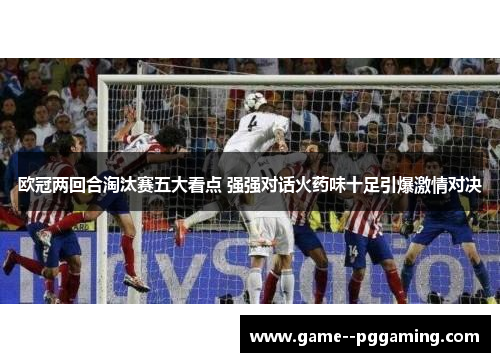 欧冠两回合淘汰赛五大看点 强强对话火药味十足引爆激情对决