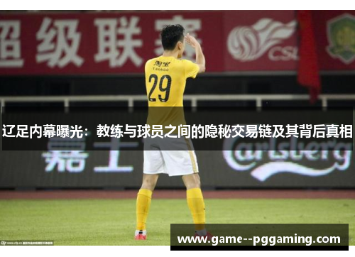 辽足内幕曝光:教练与球员之间的隐秘交易链及其背后真相 辽足内幕曝光:教练与球员之间的隐秘交易链及其背后真相