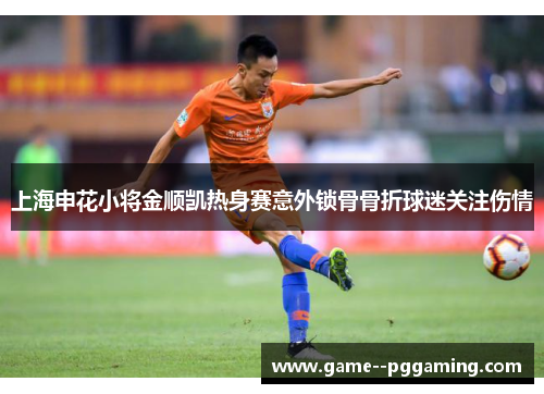 上海申花小将金顺凯热身赛意外锁骨骨折球迷关注伤情 上海申花小将金顺凯热身赛意外锁骨骨折球迷关注伤情