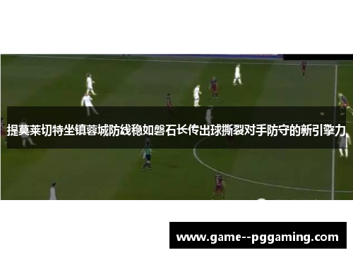 提莫莱切特坐镇蓉城防线稳如磐石长传出球撕裂对手防守的新引擎力