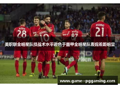 美职联全明星队技战术水平逊色于墨甲全明星队表现差距明显 美职联全明星队技战术水平逊色于墨甲全明星队表现差距明显