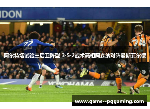 阿尔特塔试验三后卫阵型 3-5-2战术亮相阿森纳对阵曼斯菲尔德
