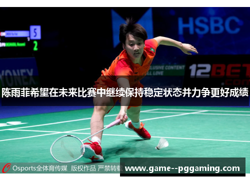 陈雨菲希望在未来比赛中继续保持稳定状态并力争更好成绩