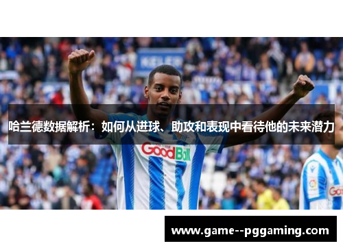 哈兰德数据解析:如何从进球、助攻和表现中看待他的未来潜力 哈兰德数据解析:如何从进球、助攻和表现中看待他的未来潜力