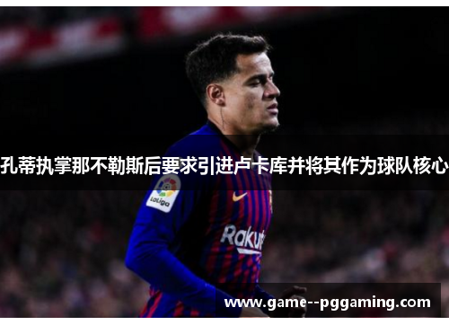 孔蒂执掌那不勒斯后要求引进卢卡库并将其作为球队核心 孔蒂执掌那不勒斯后要求引进卢卡库并将其作为球队核心