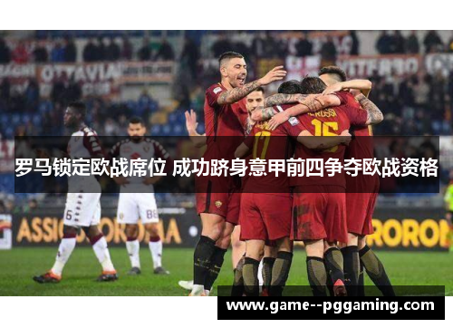 罗马锁定欧战席位 成功跻身意甲前四争夺欧战资格 罗马锁定欧战席位 成功跻身意甲前四争夺欧战资格