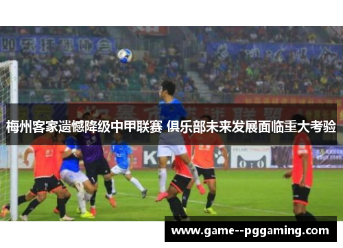 梅州客家遗憾降级中甲联赛 俱乐部未来发展面临重大考验 梅州客家遗憾降级中甲联赛 俱乐部未来发展面临重大考验